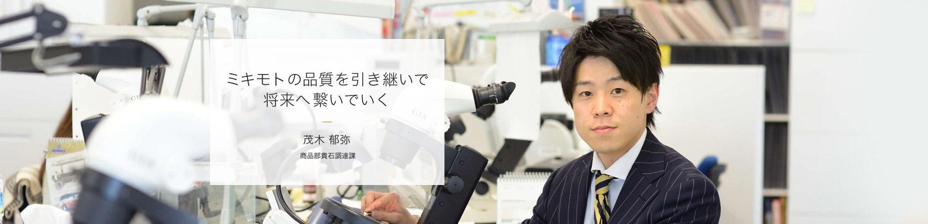ミキモトの品質を引き継いで将来へ繋いでいく 茂木 郁弥 商品部貴石調達課