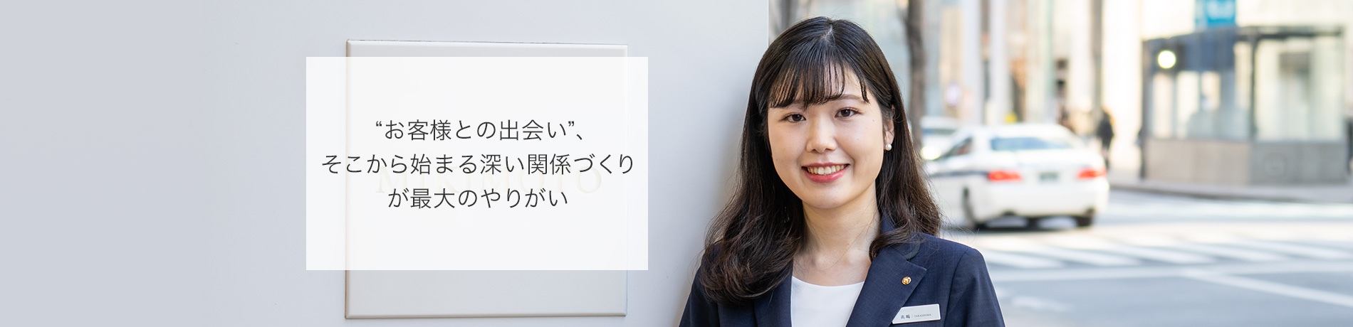 “お客様との出会い”、そこから始まる深い関係づくりが最大のやりがい